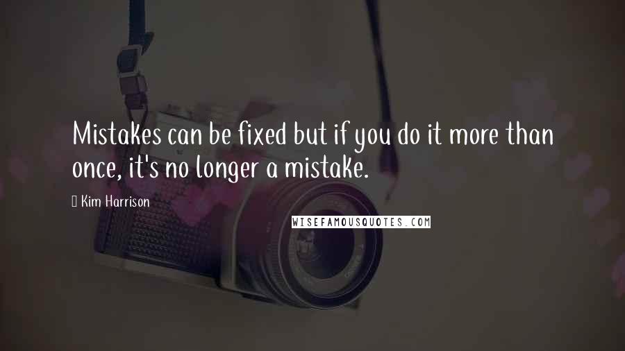 Kim Harrison Quotes: Mistakes can be fixed but if you do it more than once, it's no longer a mistake.