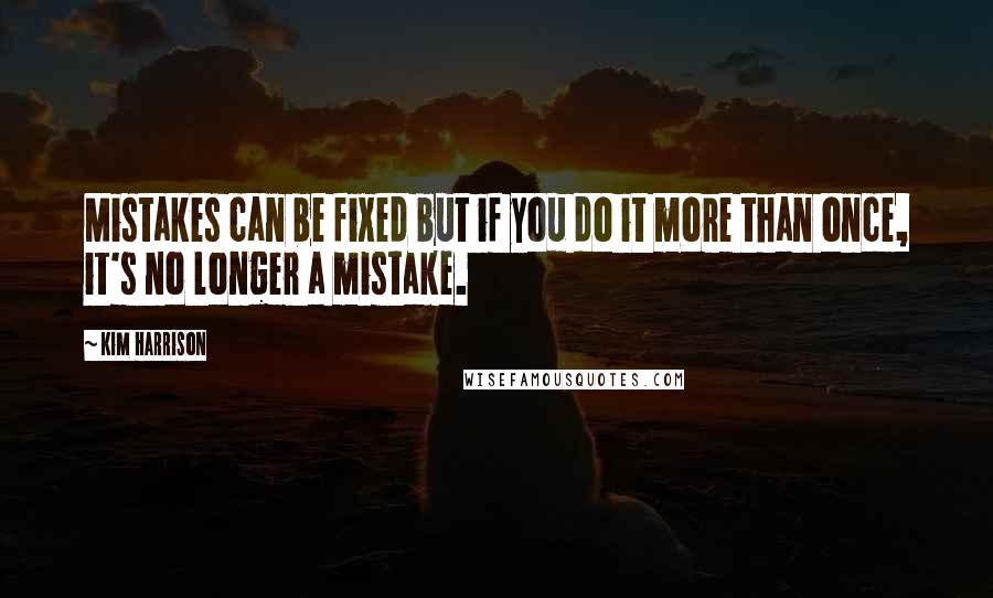 Kim Harrison Quotes: Mistakes can be fixed but if you do it more than once, it's no longer a mistake.