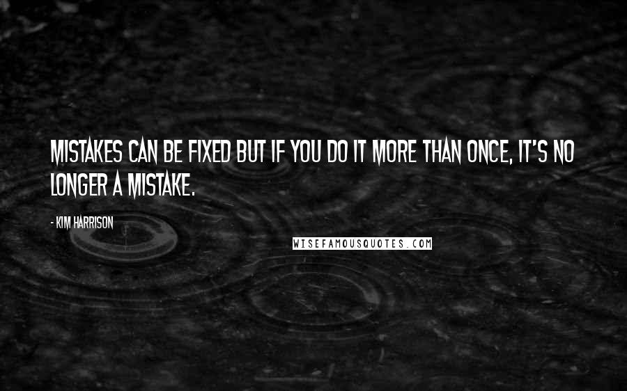 Kim Harrison Quotes: Mistakes can be fixed but if you do it more than once, it's no longer a mistake.