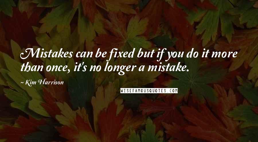 Kim Harrison Quotes: Mistakes can be fixed but if you do it more than once, it's no longer a mistake.