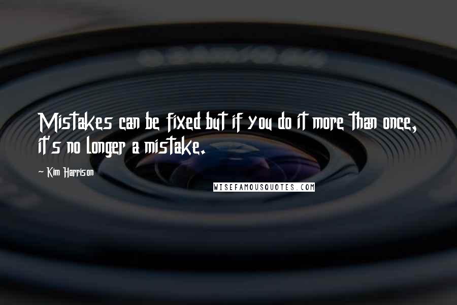 Kim Harrison Quotes: Mistakes can be fixed but if you do it more than once, it's no longer a mistake.