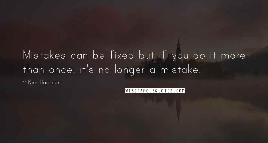 Kim Harrison Quotes: Mistakes can be fixed but if you do it more than once, it's no longer a mistake.