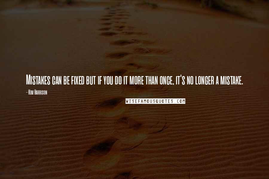 Kim Harrison Quotes: Mistakes can be fixed but if you do it more than once, it's no longer a mistake.