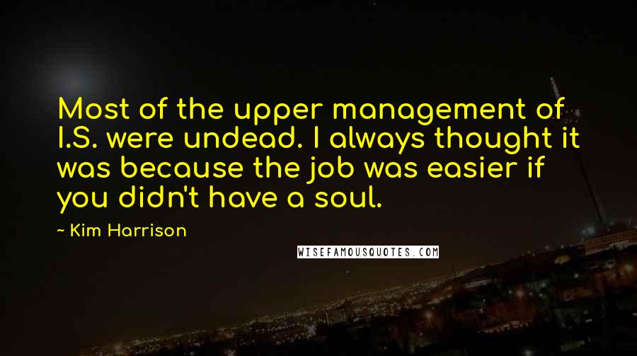 Kim Harrison Quotes: Most of the upper management of I.S. were undead. I always thought it was because the job was easier if you didn't have a soul.