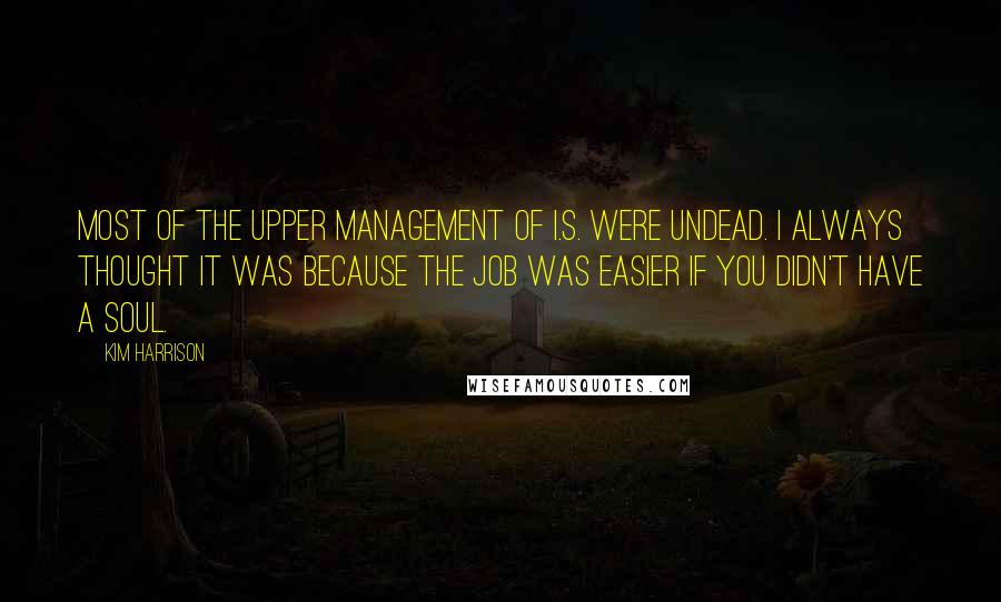 Kim Harrison Quotes: Most of the upper management of I.S. were undead. I always thought it was because the job was easier if you didn't have a soul.