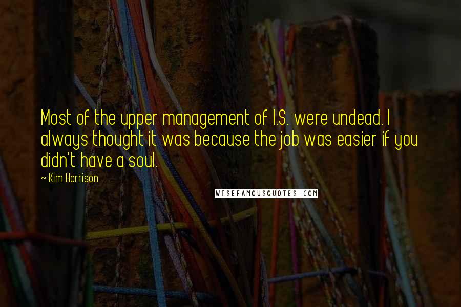 Kim Harrison Quotes: Most of the upper management of I.S. were undead. I always thought it was because the job was easier if you didn't have a soul.