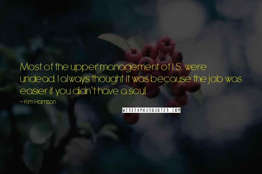 Kim Harrison Quotes: Most of the upper management of I.S. were undead. I always thought it was because the job was easier if you didn't have a soul.
