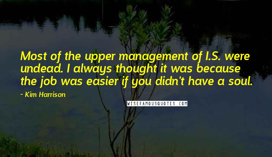 Kim Harrison Quotes: Most of the upper management of I.S. were undead. I always thought it was because the job was easier if you didn't have a soul.
