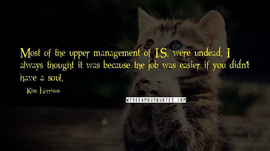 Kim Harrison Quotes: Most of the upper management of I.S. were undead. I always thought it was because the job was easier if you didn't have a soul.