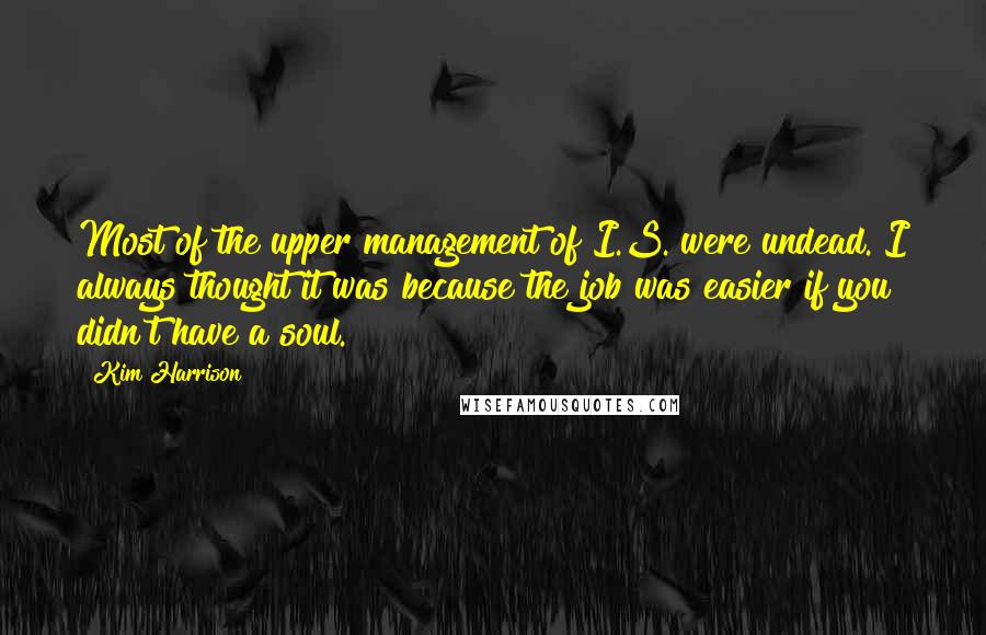 Kim Harrison Quotes: Most of the upper management of I.S. were undead. I always thought it was because the job was easier if you didn't have a soul.