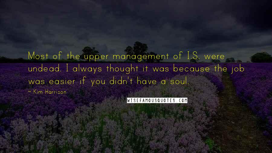 Kim Harrison Quotes: Most of the upper management of I.S. were undead. I always thought it was because the job was easier if you didn't have a soul.