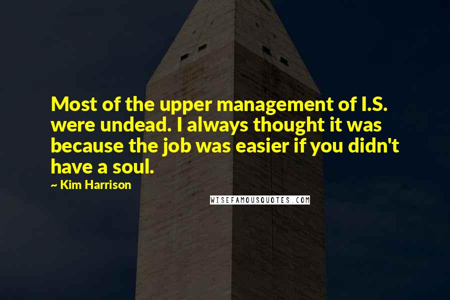 Kim Harrison Quotes: Most of the upper management of I.S. were undead. I always thought it was because the job was easier if you didn't have a soul.