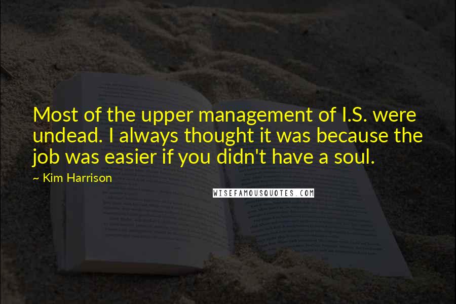 Kim Harrison Quotes: Most of the upper management of I.S. were undead. I always thought it was because the job was easier if you didn't have a soul.
