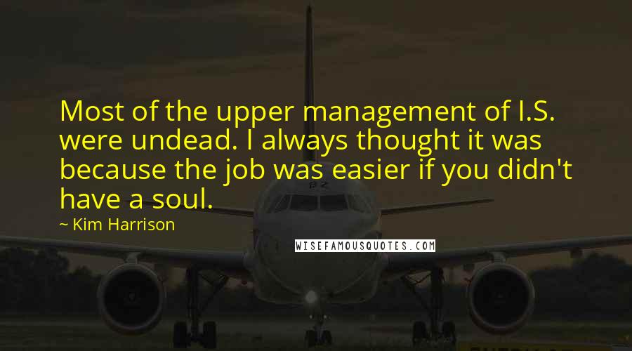 Kim Harrison Quotes: Most of the upper management of I.S. were undead. I always thought it was because the job was easier if you didn't have a soul.