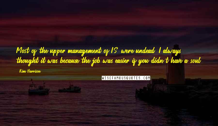 Kim Harrison Quotes: Most of the upper management of I.S. were undead. I always thought it was because the job was easier if you didn't have a soul.