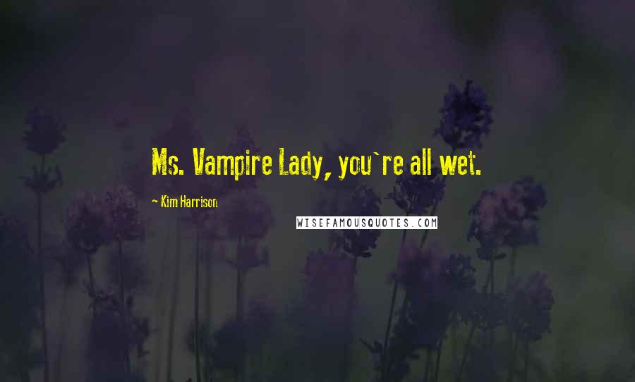 Kim Harrison Quotes: Ms. Vampire Lady, you're all wet.