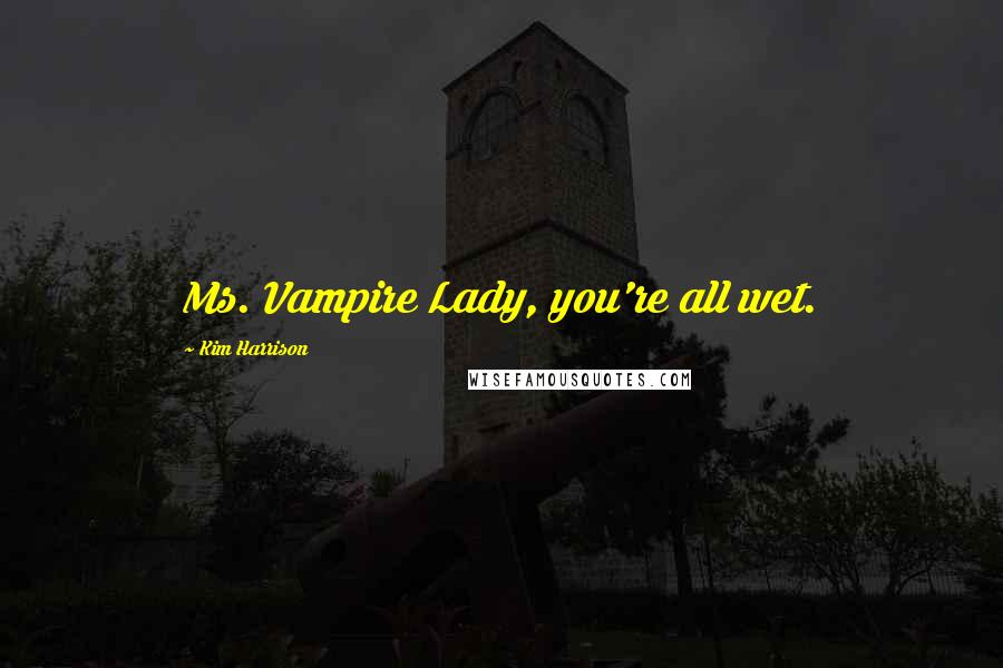 Kim Harrison Quotes: Ms. Vampire Lady, you're all wet.