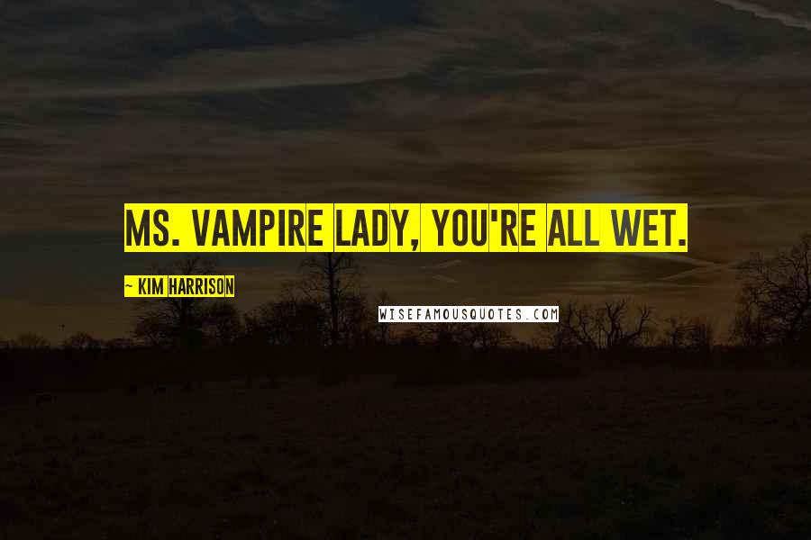 Kim Harrison Quotes: Ms. Vampire Lady, you're all wet.