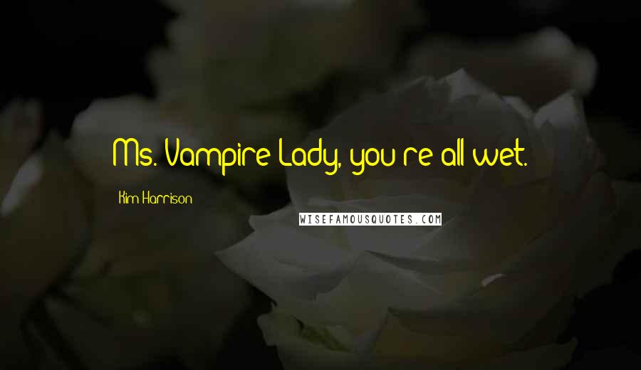 Kim Harrison Quotes: Ms. Vampire Lady, you're all wet.