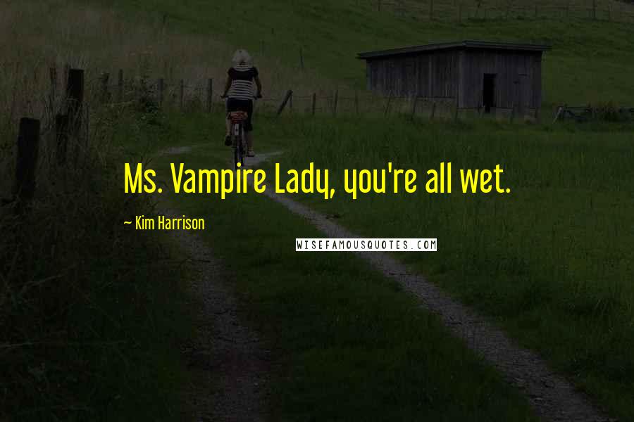 Kim Harrison Quotes: Ms. Vampire Lady, you're all wet.