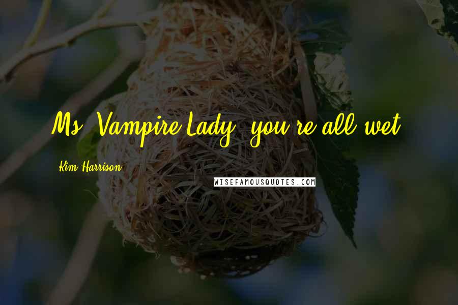 Kim Harrison Quotes: Ms. Vampire Lady, you're all wet.