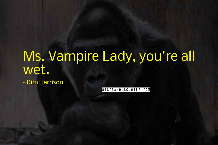 Kim Harrison Quotes: Ms. Vampire Lady, you're all wet.