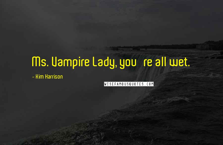 Kim Harrison Quotes: Ms. Vampire Lady, you're all wet.