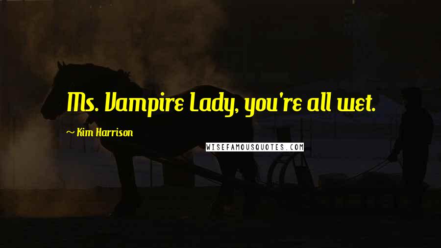 Kim Harrison Quotes: Ms. Vampire Lady, you're all wet.