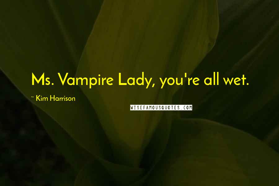 Kim Harrison Quotes: Ms. Vampire Lady, you're all wet.