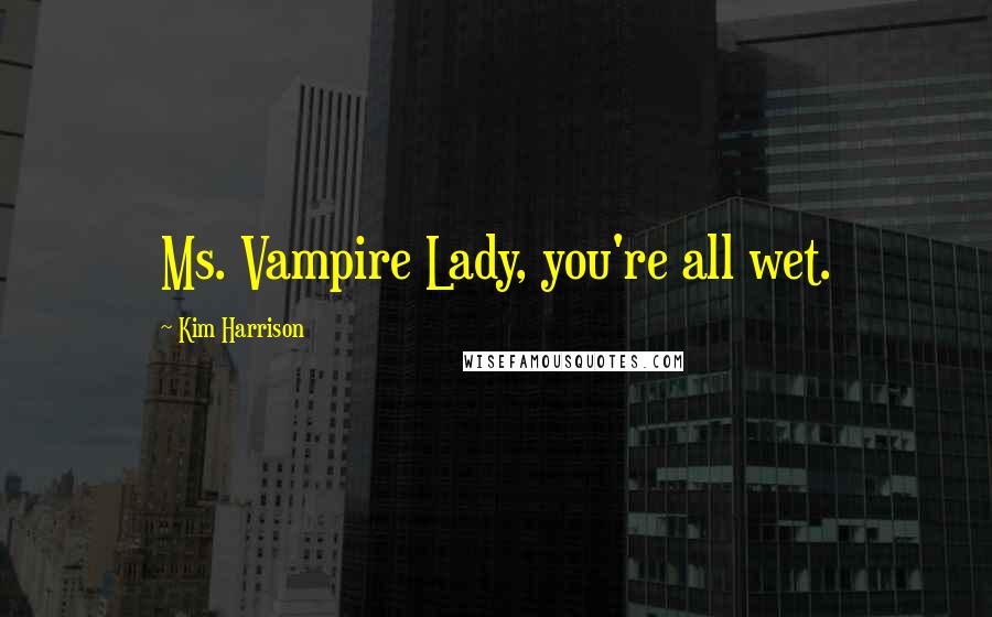 Kim Harrison Quotes: Ms. Vampire Lady, you're all wet.