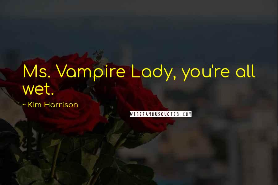 Kim Harrison Quotes: Ms. Vampire Lady, you're all wet.