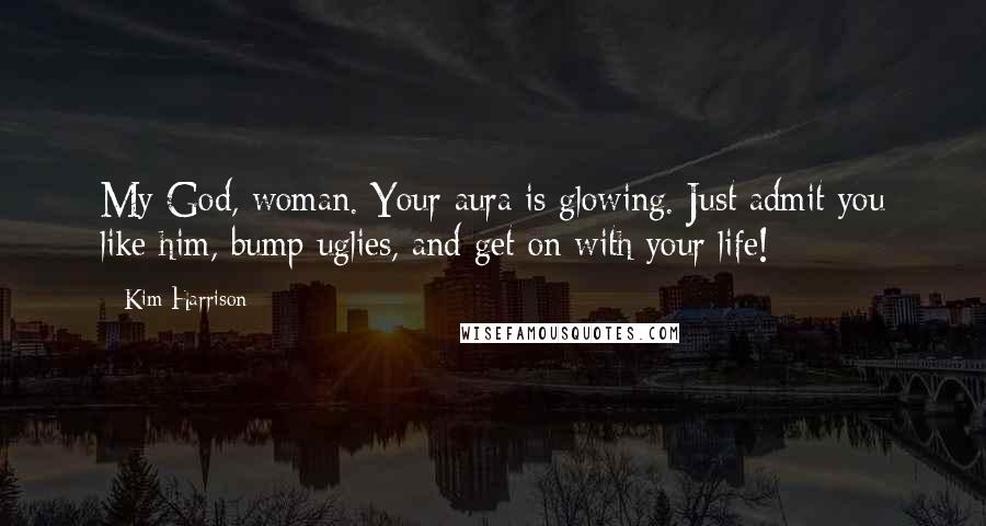 Kim Harrison Quotes: My God, woman. Your aura is glowing. Just admit you like him, bump uglies, and get on with your life!