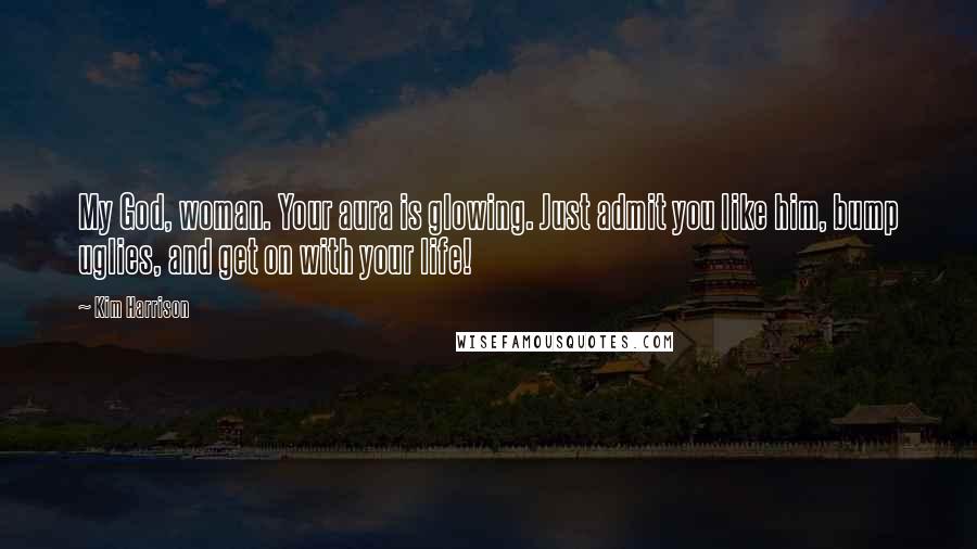 Kim Harrison Quotes: My God, woman. Your aura is glowing. Just admit you like him, bump uglies, and get on with your life!