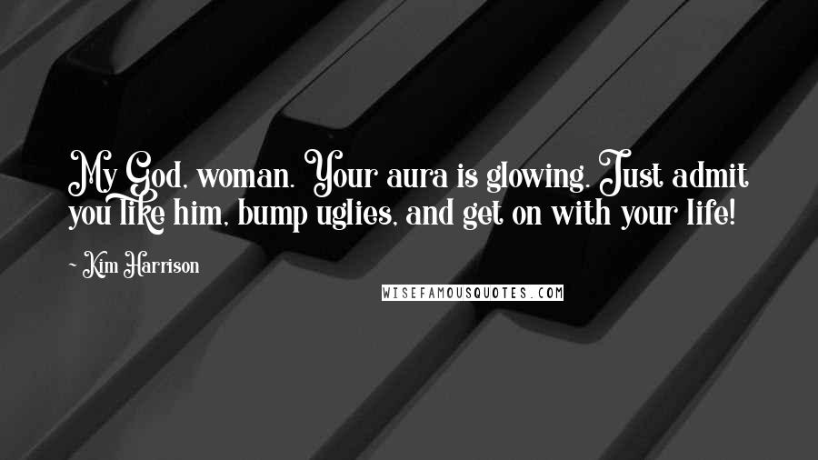 Kim Harrison Quotes: My God, woman. Your aura is glowing. Just admit you like him, bump uglies, and get on with your life!