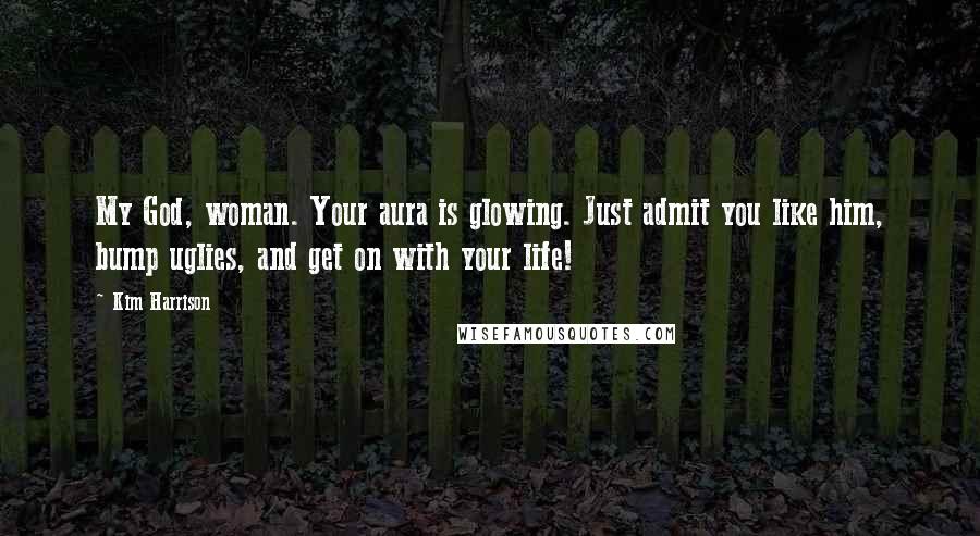 Kim Harrison Quotes: My God, woman. Your aura is glowing. Just admit you like him, bump uglies, and get on with your life!