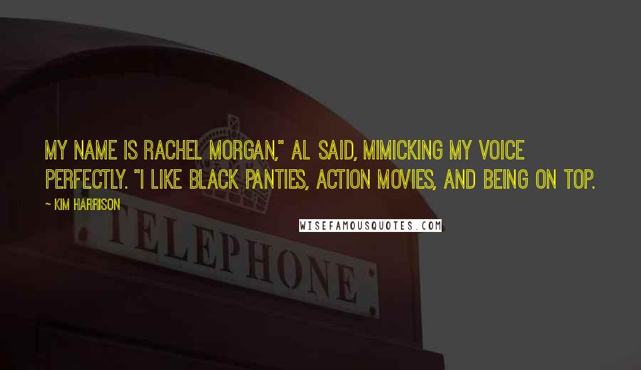 Kim Harrison Quotes: My name is Rachel Morgan," Al said, mimicking my voice perfectly. "I like black panties, action movies, and being on top.