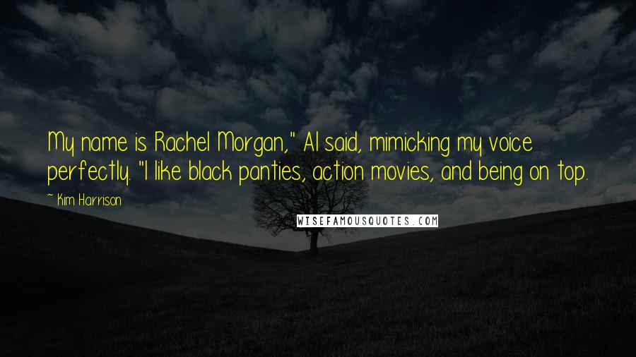 Kim Harrison Quotes: My name is Rachel Morgan," Al said, mimicking my voice perfectly. "I like black panties, action movies, and being on top.