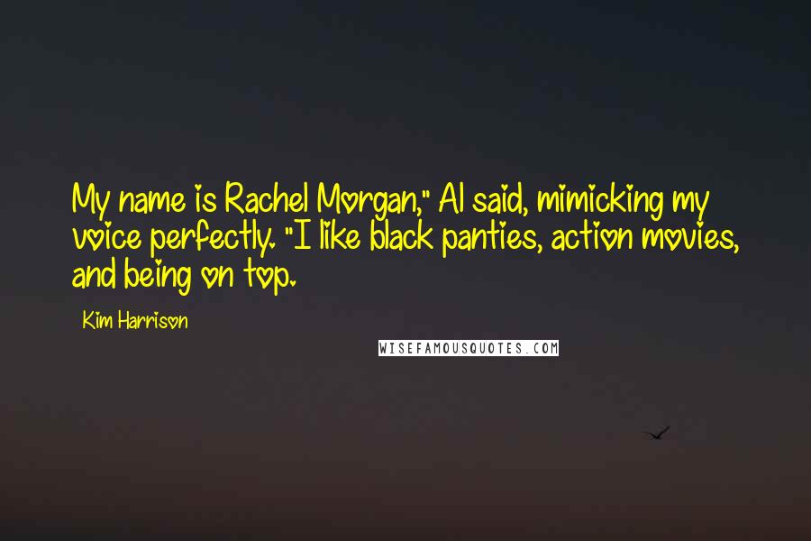 Kim Harrison Quotes: My name is Rachel Morgan," Al said, mimicking my voice perfectly. "I like black panties, action movies, and being on top.