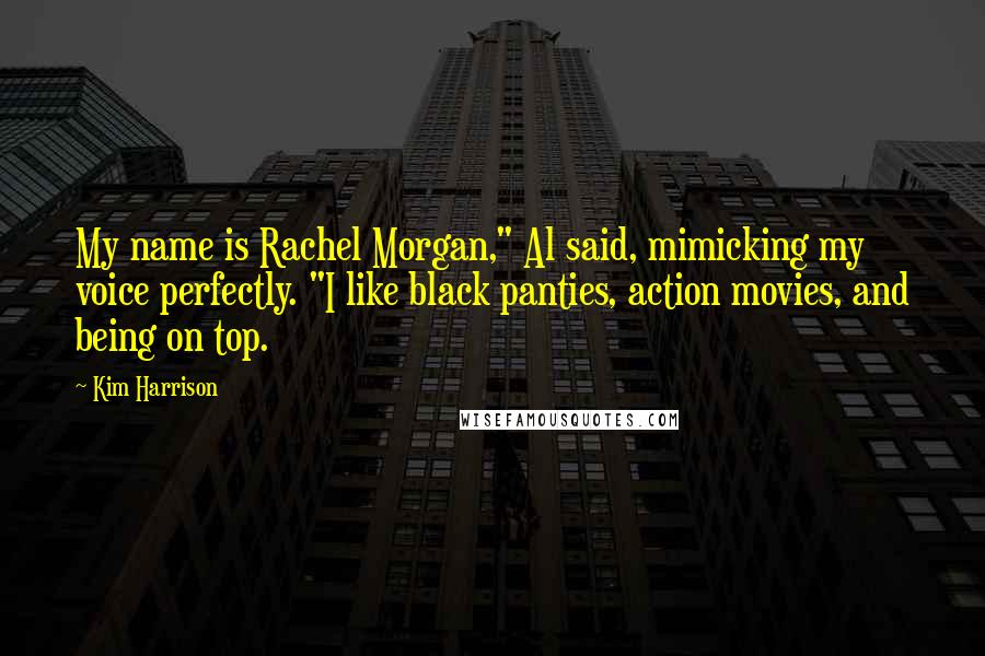 Kim Harrison Quotes: My name is Rachel Morgan," Al said, mimicking my voice perfectly. "I like black panties, action movies, and being on top.