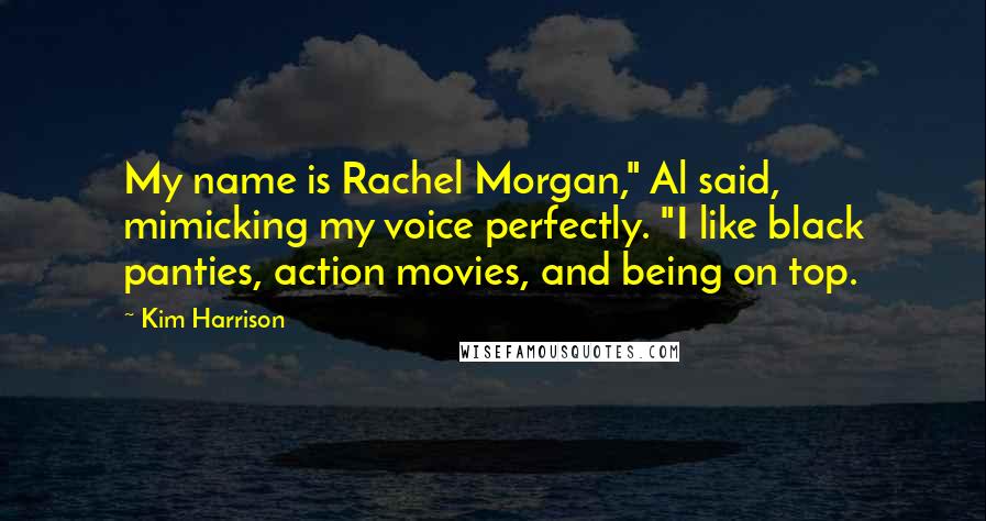 Kim Harrison Quotes: My name is Rachel Morgan," Al said, mimicking my voice perfectly. "I like black panties, action movies, and being on top.