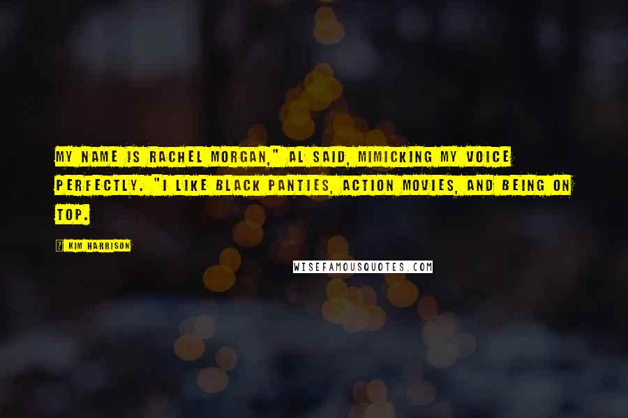 Kim Harrison Quotes: My name is Rachel Morgan," Al said, mimicking my voice perfectly. "I like black panties, action movies, and being on top.