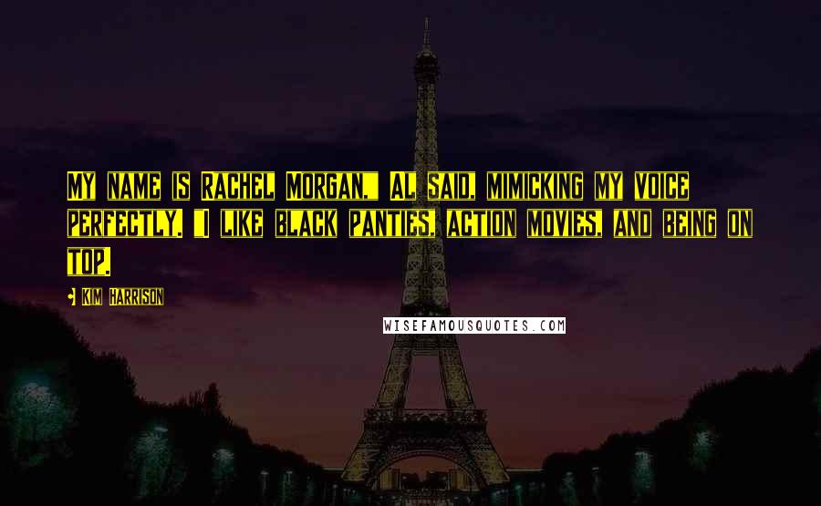 Kim Harrison Quotes: My name is Rachel Morgan," Al said, mimicking my voice perfectly. "I like black panties, action movies, and being on top.