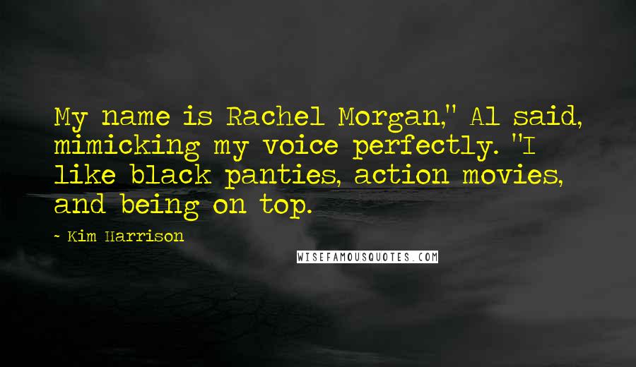 Kim Harrison Quotes: My name is Rachel Morgan," Al said, mimicking my voice perfectly. "I like black panties, action movies, and being on top.