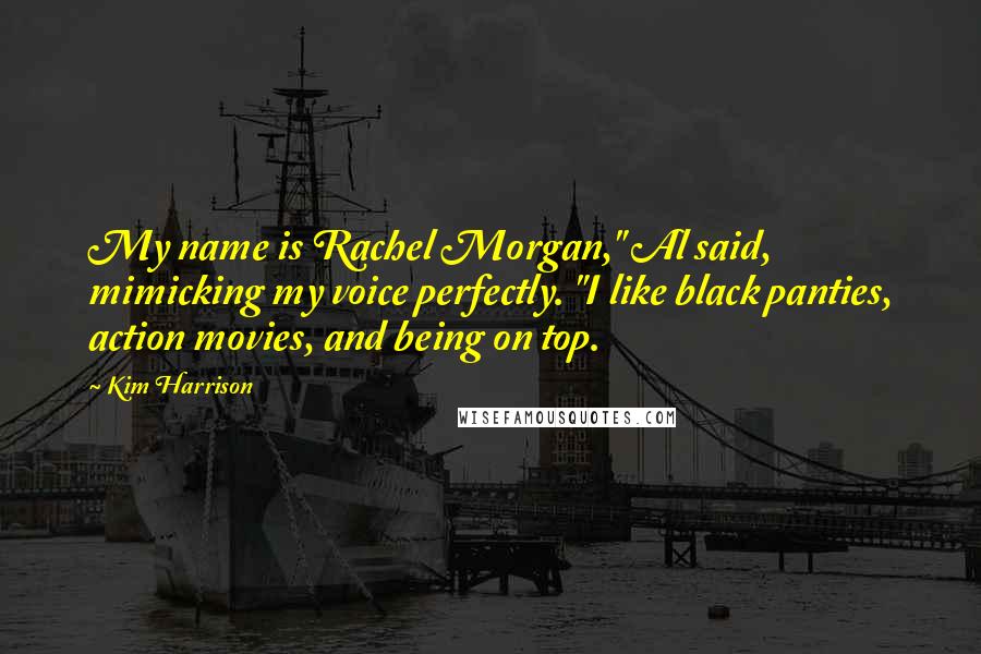 Kim Harrison Quotes: My name is Rachel Morgan," Al said, mimicking my voice perfectly. "I like black panties, action movies, and being on top.