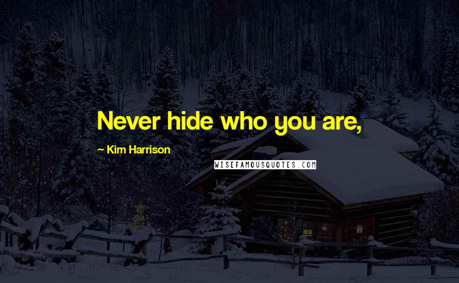 Kim Harrison Quotes: Never hide who you are,