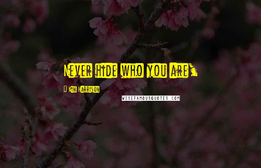 Kim Harrison Quotes: Never hide who you are,