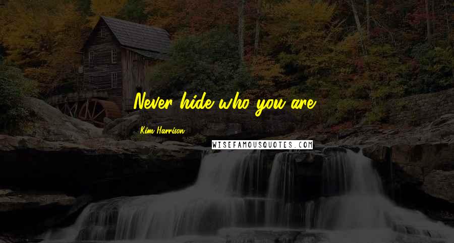 Kim Harrison Quotes: Never hide who you are,