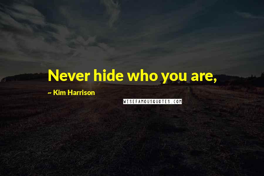 Kim Harrison Quotes: Never hide who you are,