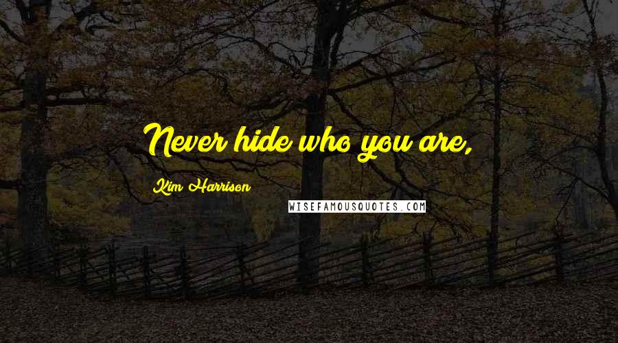 Kim Harrison Quotes: Never hide who you are,