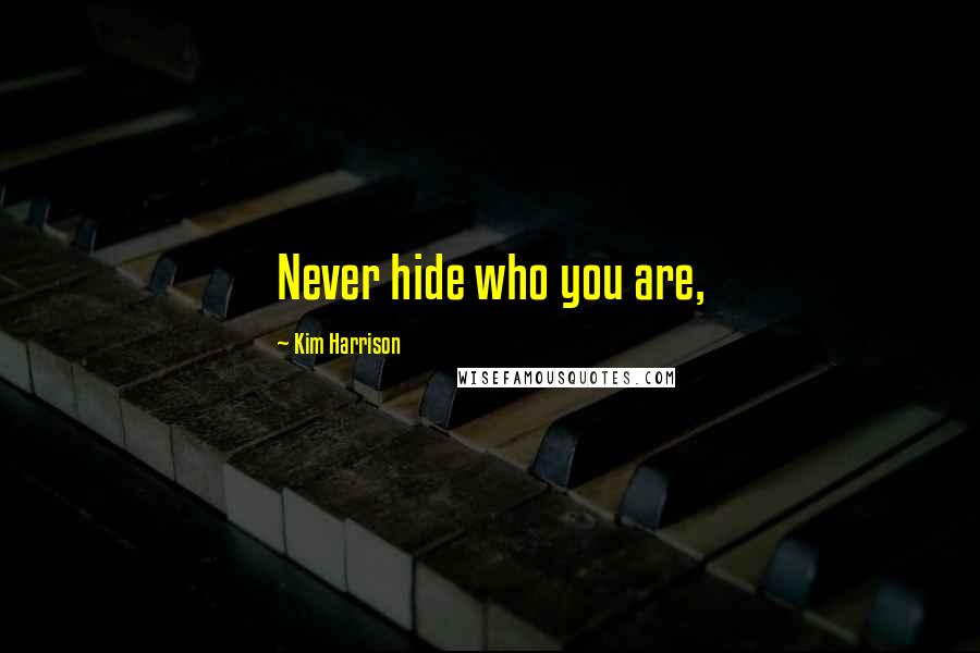 Kim Harrison Quotes: Never hide who you are,